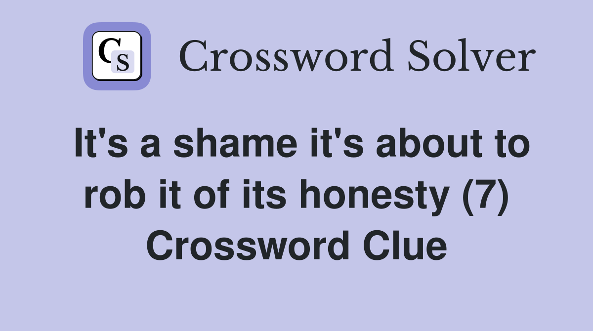 It's a shame it's about to rob it of its honesty (7) Crossword Clue