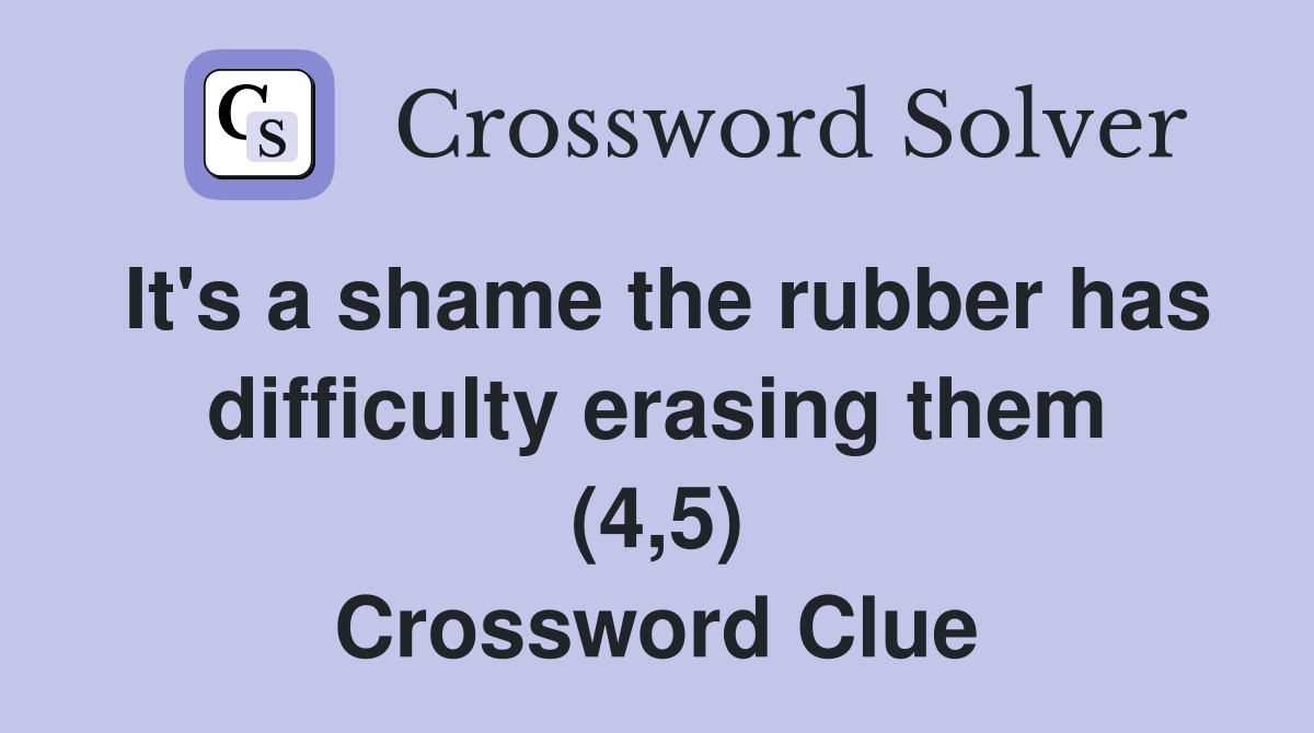 It's a shame the rubber has difficulty erasing them (4,5) Crossword Clue
