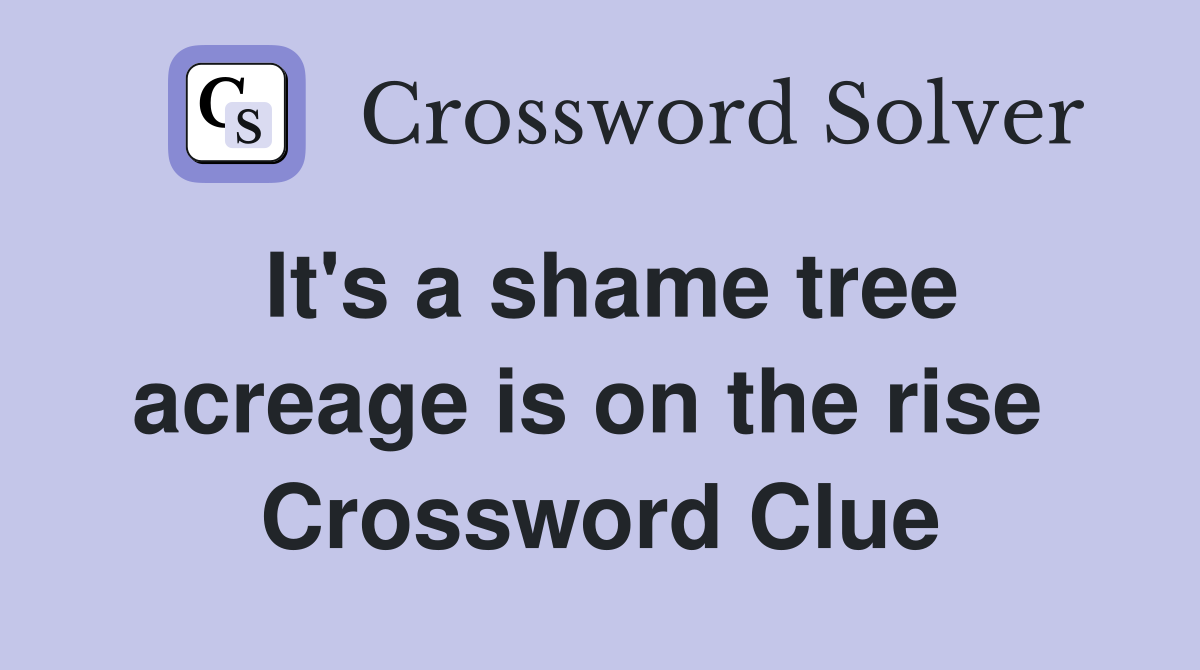 It's a shame tree acreage is on the rise  Crossword Clue