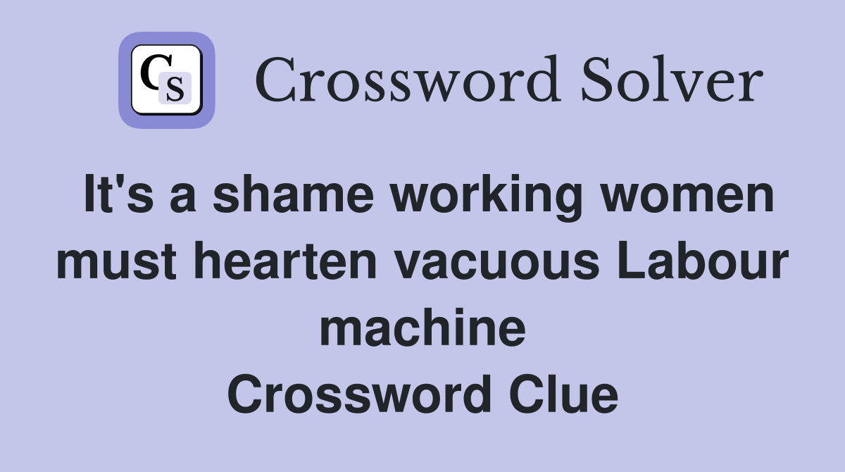 It's a shame working women must hearten vacuous Labour machine Crossword Clue