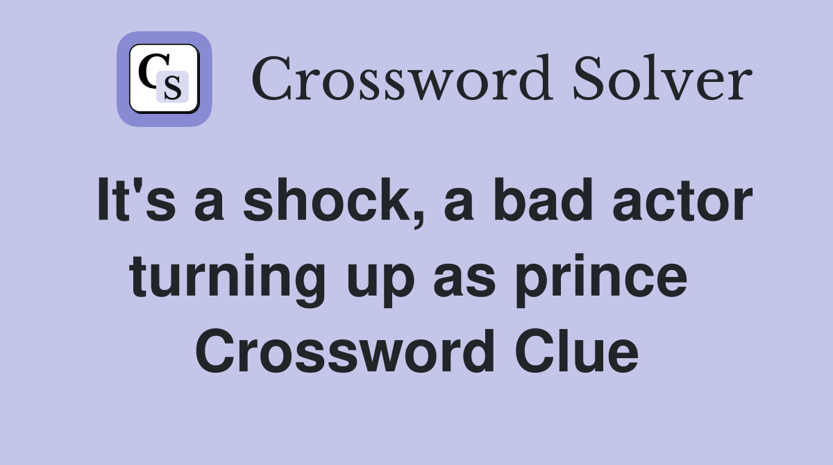 It's a shock, a bad actor turning up as prince  Crossword Clue