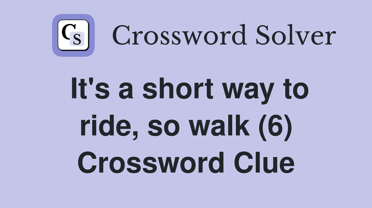 It's a short way to ride, so walk (6) Crossword Clue