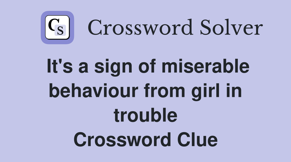 It's a sign of miserable behaviour from girl in trouble Crossword Clue