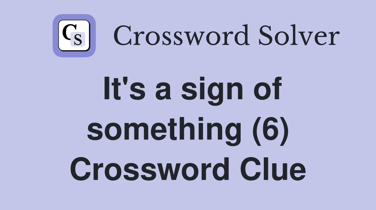 It's a sign of something (6) Crossword Clue