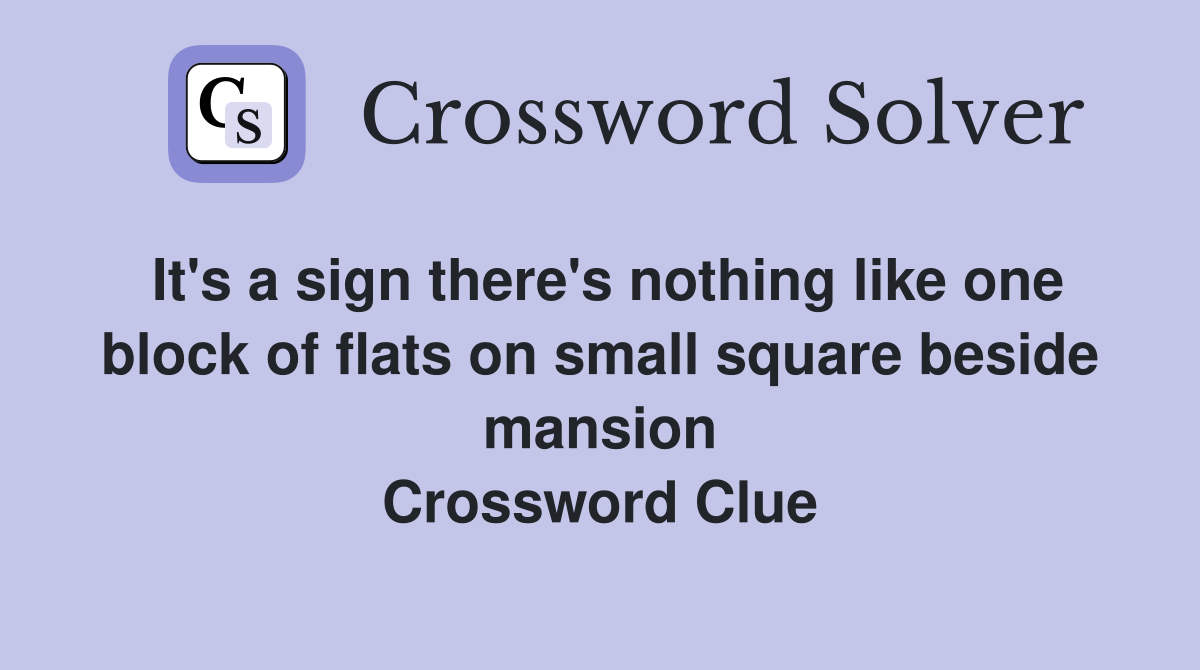 It's a sign there's nothing like one block of flats on small square beside mansion Crossword Clue