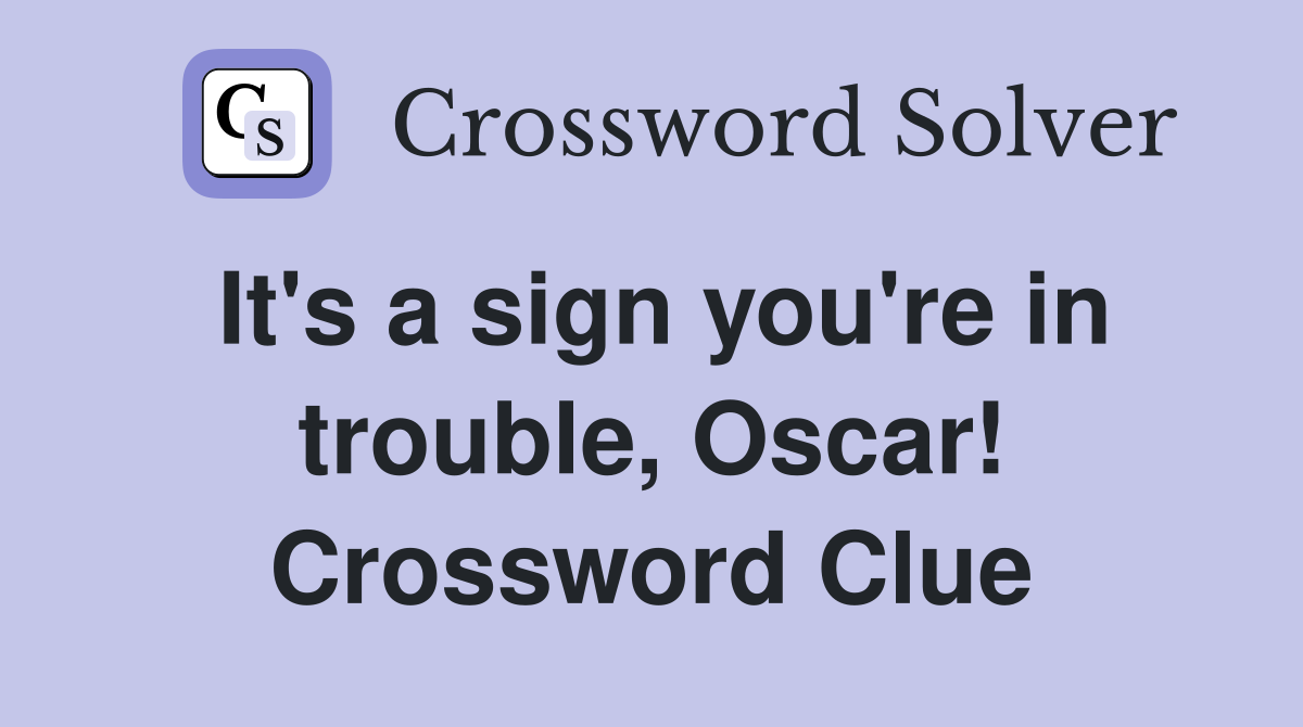 It's a sign you're in trouble, Oscar! Crossword Clue