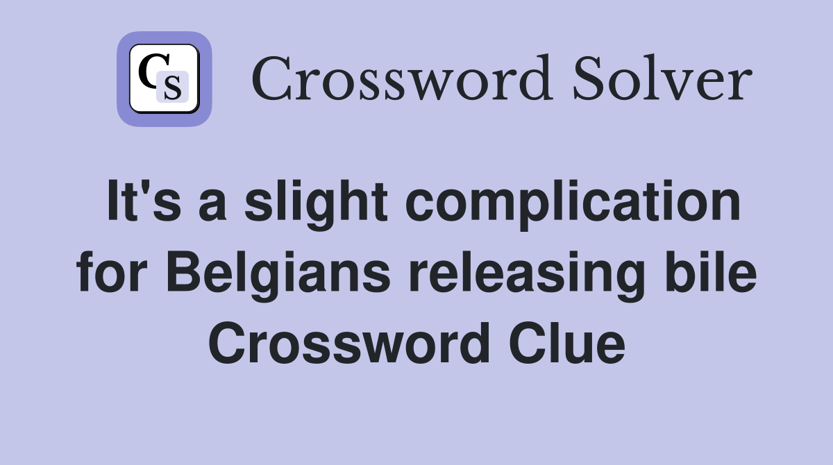 It's a slight complication for Belgians releasing bile Crossword Clue