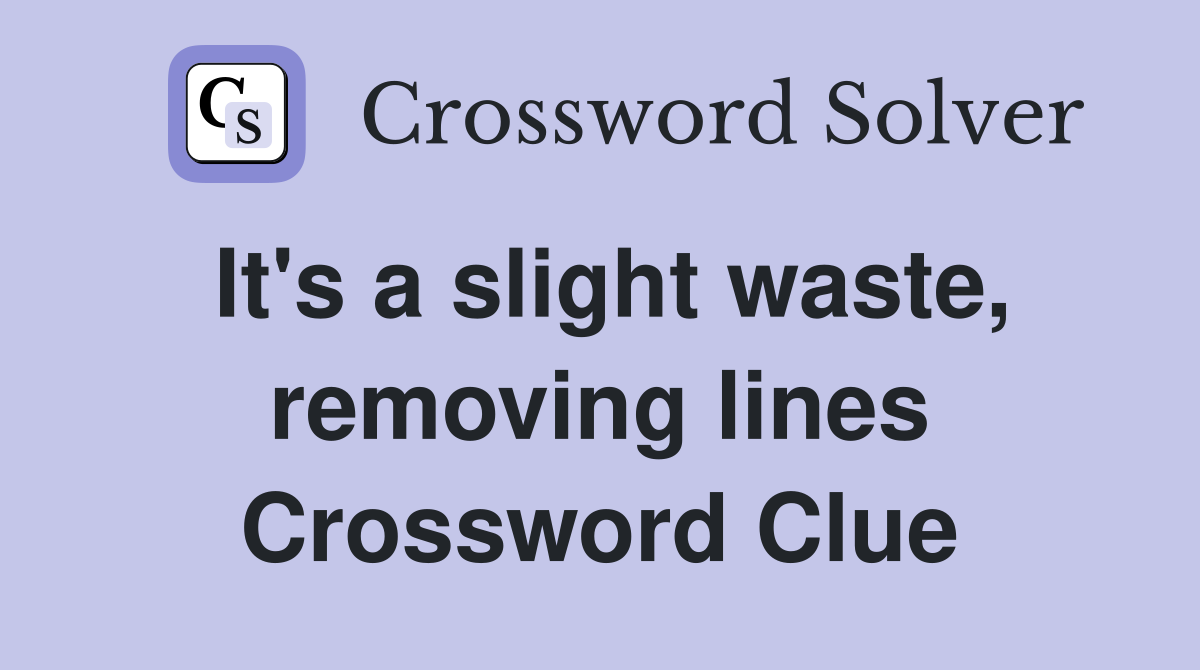 It's a slight waste, removing lines Crossword Clue