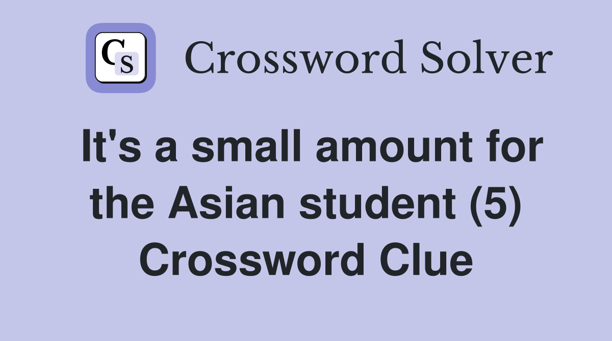 It's a small amount for the Asian student (5) Crossword Clue