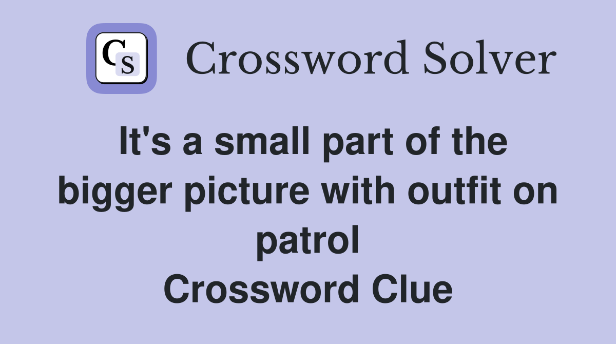 It's a small part of the bigger picture with outfit on patrol Crossword Clue