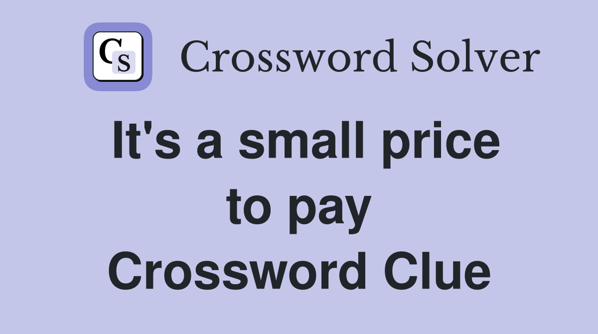 It's a small price to pay Crossword Clue