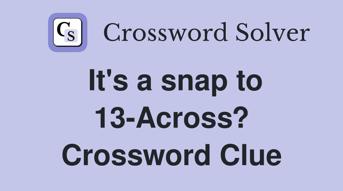 It's a snap to 13-Across? Crossword Clue