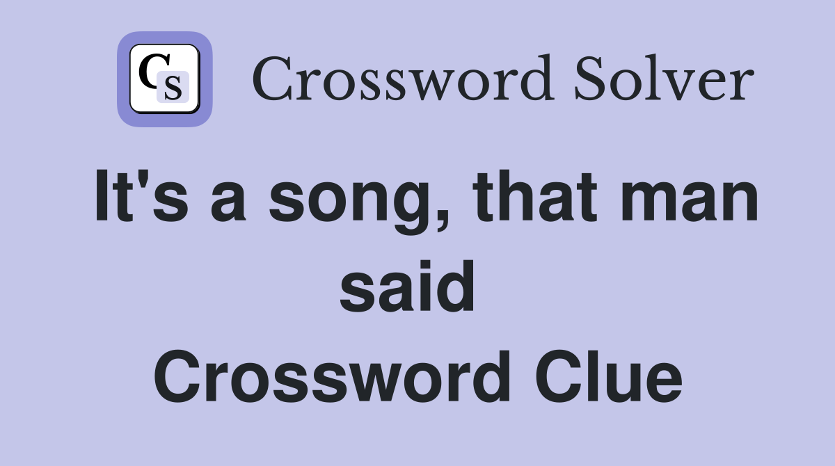 It's a song, that man said  Crossword Clue