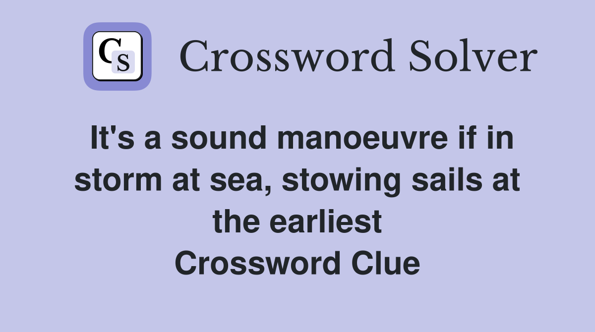 It's a sound manoeuvre if in storm at sea, stowing sails at the earliest Crossword Clue