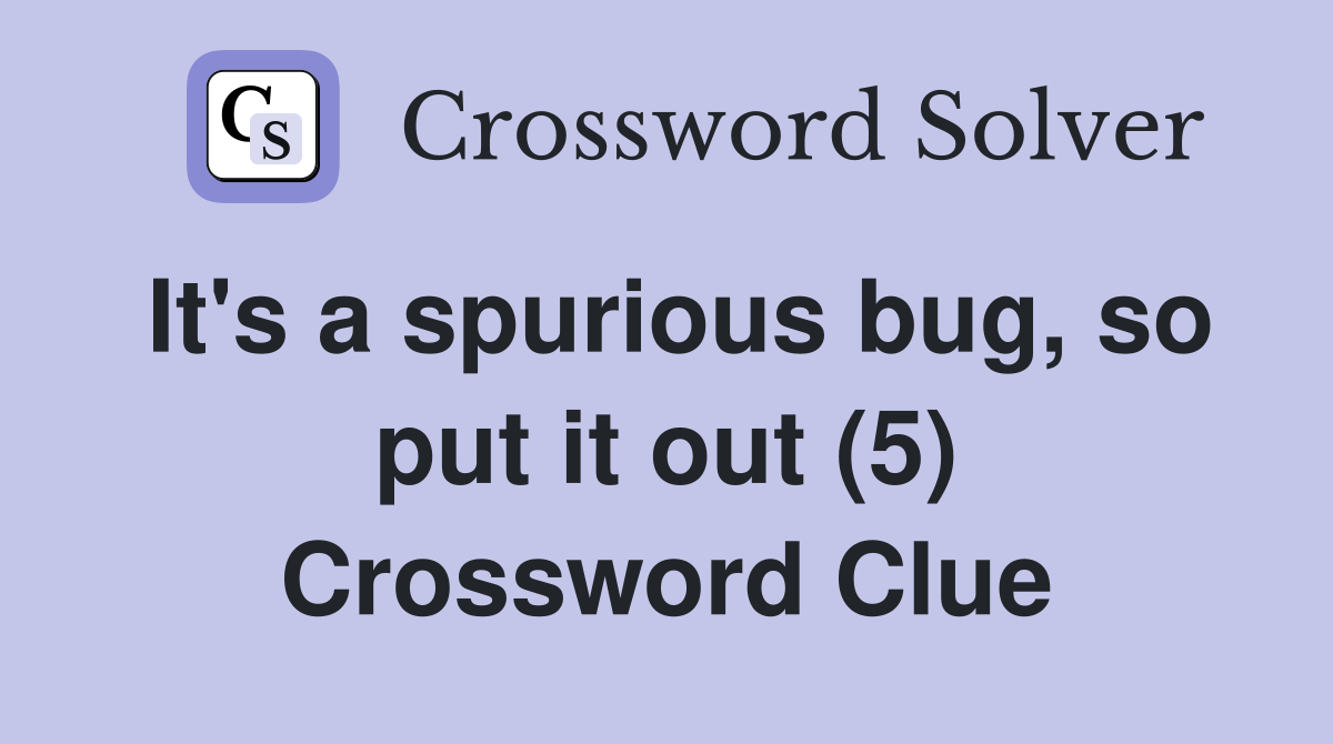 It's a spurious bug, so put it out (5) Crossword Clue
