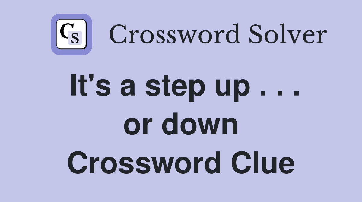 It's a step up . . . or down Crossword Clue
