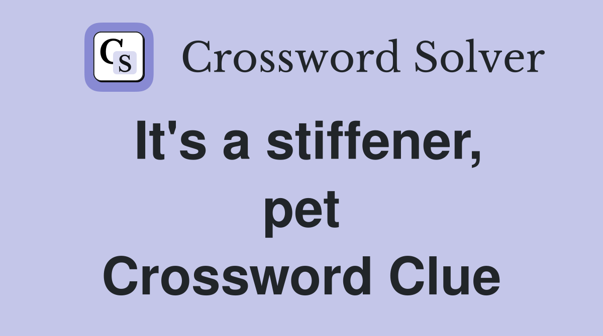 It's a stiffener, pet Crossword Clue