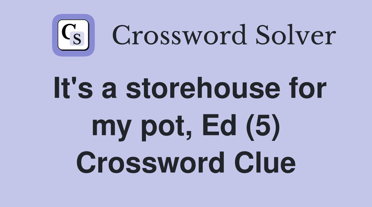 It's a storehouse for my pot, Ed (5) Crossword Clue