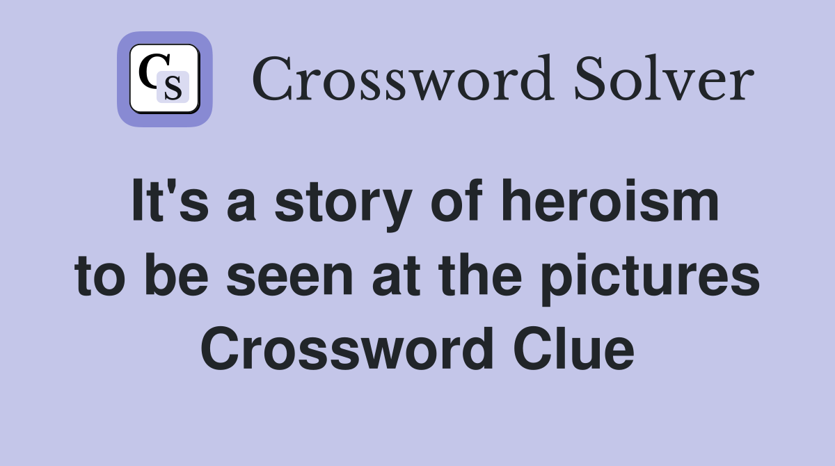 It's a story of heroism to be seen at the pictures Crossword Clue