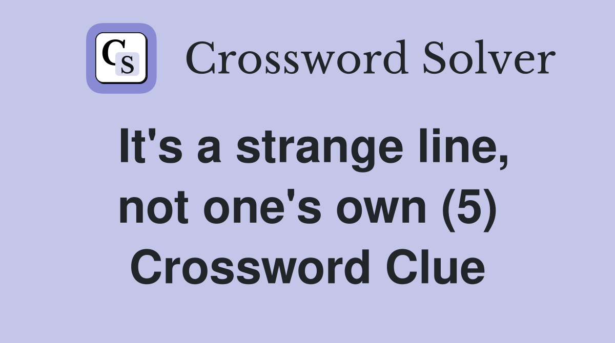 It's a strange line, not one's own (5) Crossword Clue