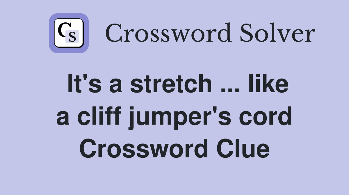 It's a stretch ... like a cliff jumper's cord Crossword Clue