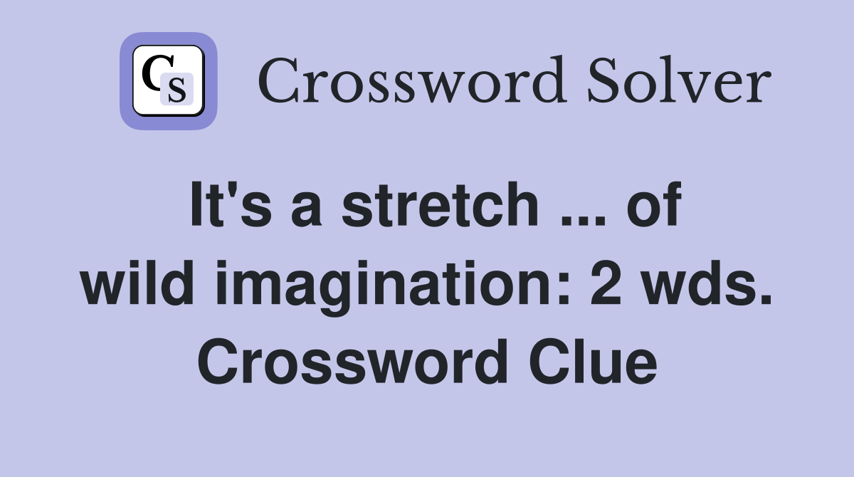 It's a stretch ... of wild imagination: 2 wds. Crossword Clue