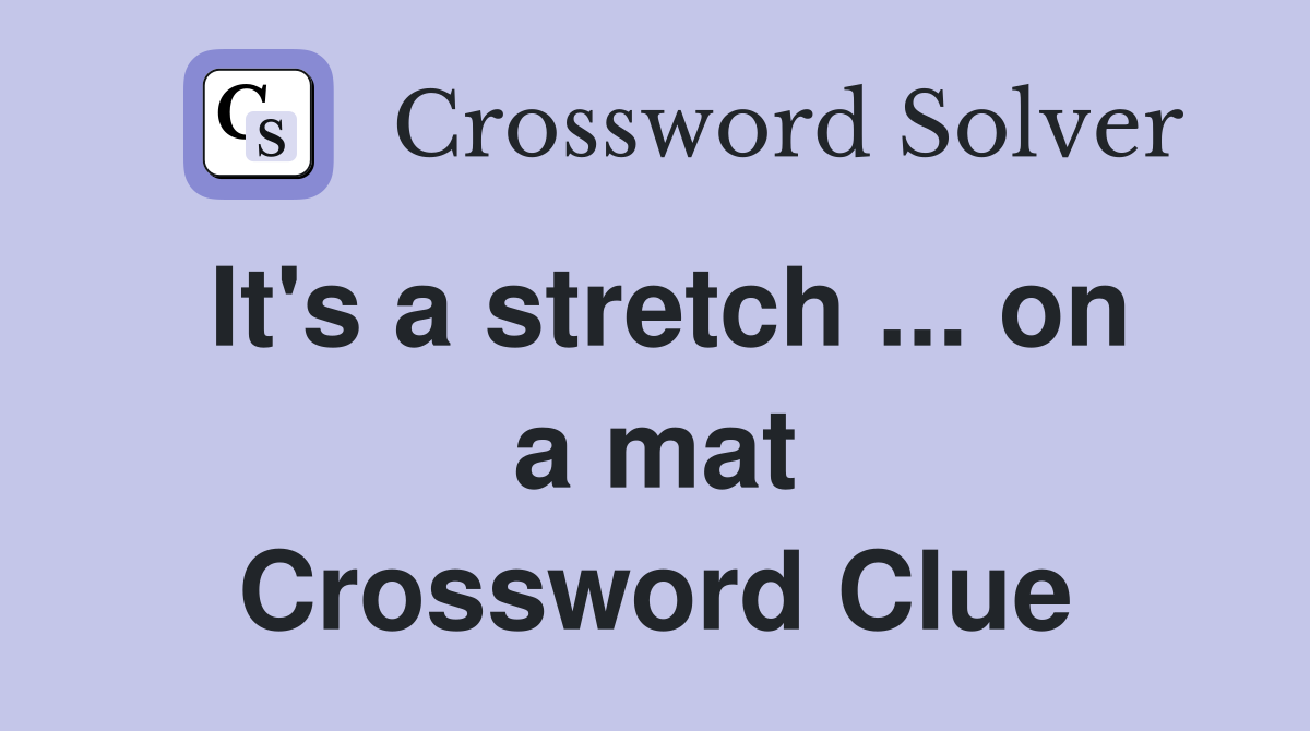 It's a stretch ... on a mat Crossword Clue
