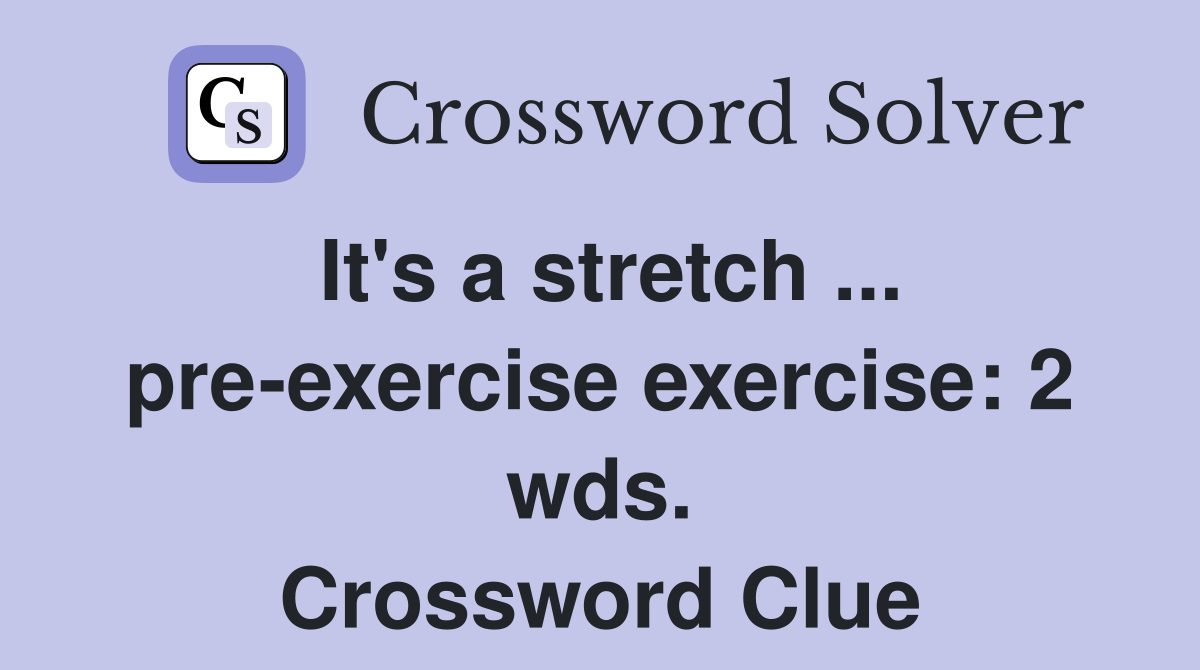 It's a stretch ... pre-exercise exercise: 2 wds. Crossword Clue