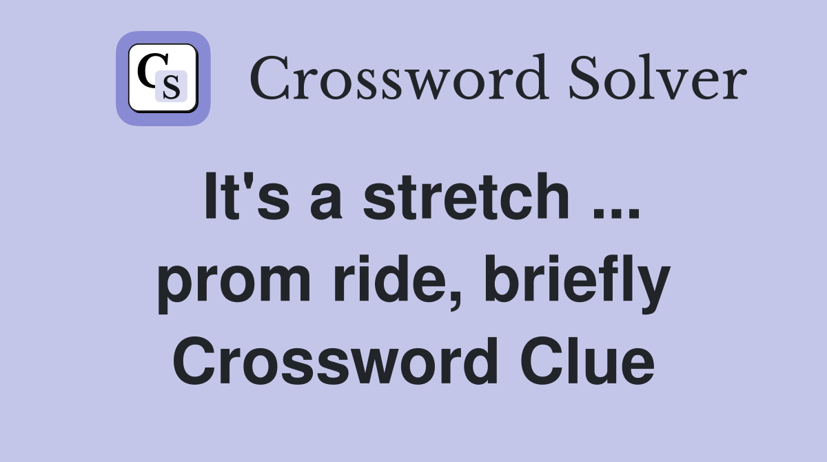 It's a stretch ... prom ride, briefly Crossword Clue
