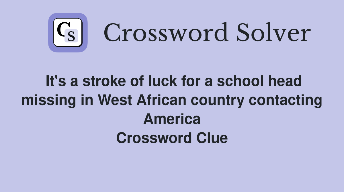 It's a stroke of luck for a school head missing in West African country contacting America Crossword Clue