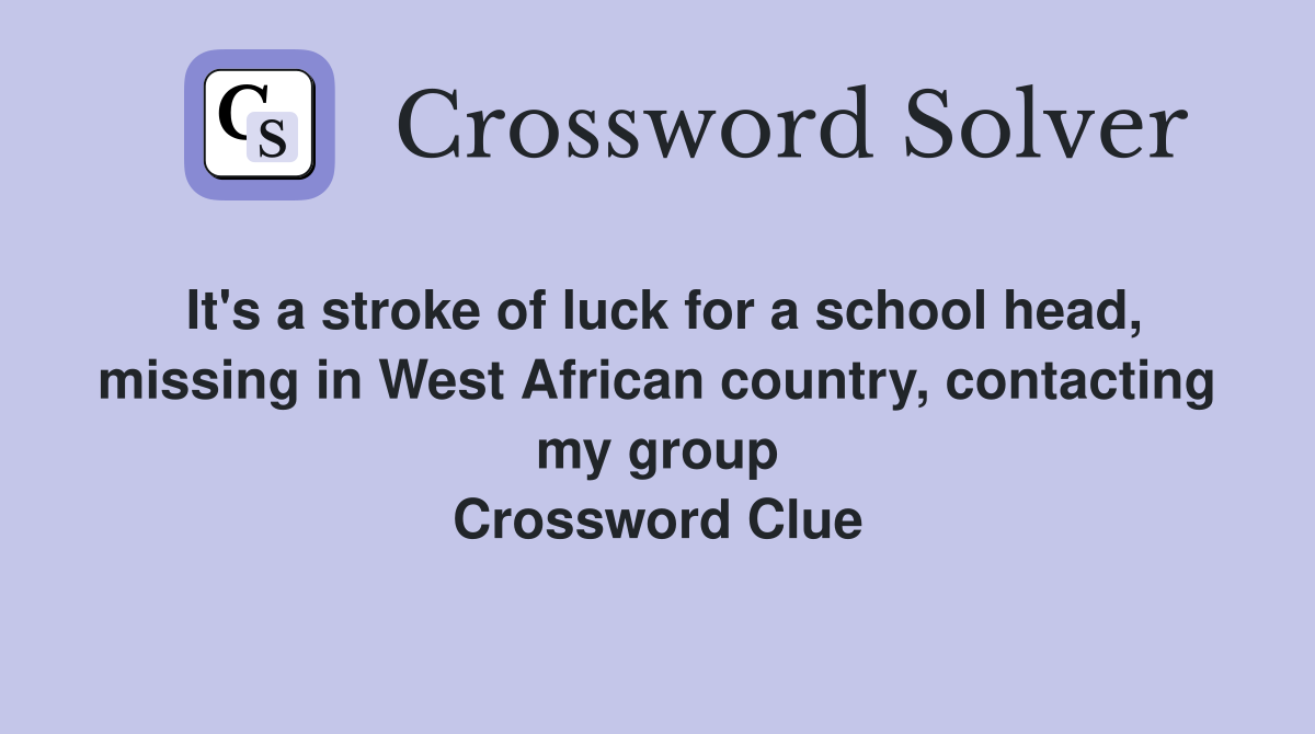 It's a stroke of luck for a school head, missing in West African country, contacting my group Crossword Clue