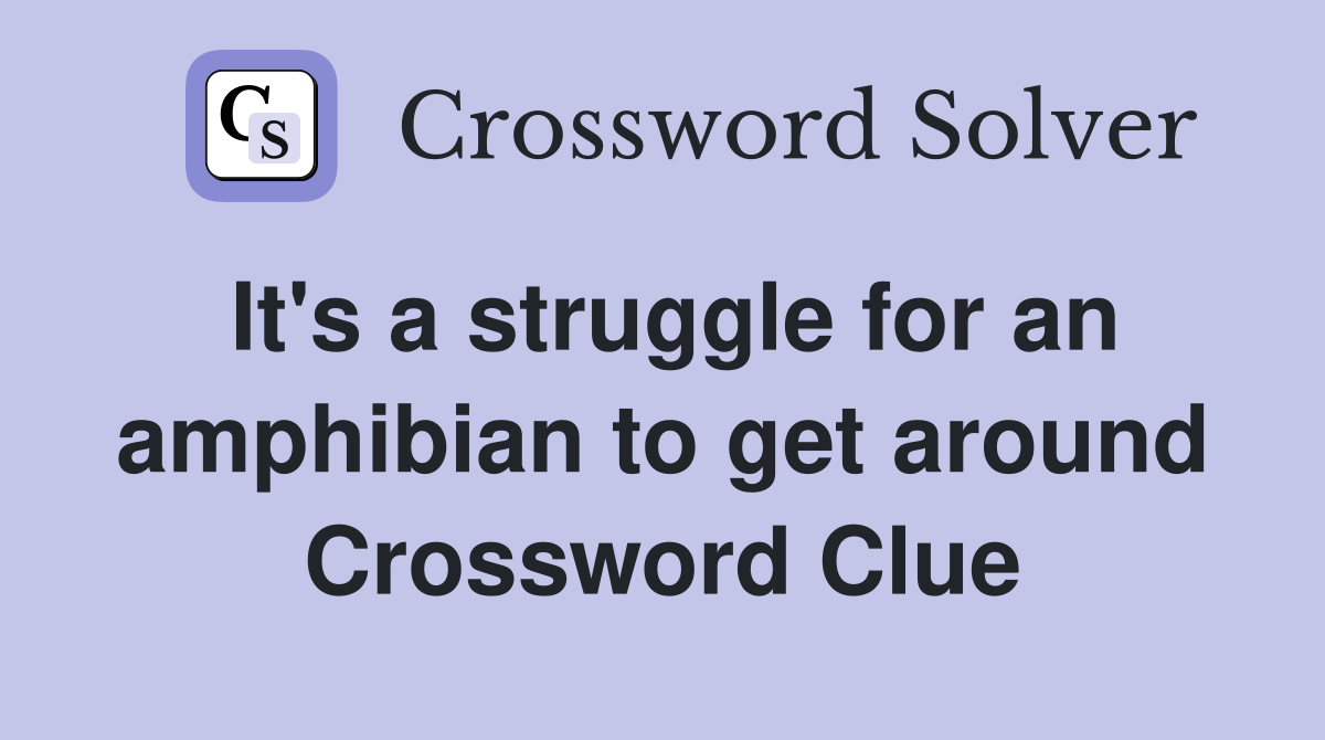 It's a struggle for an amphibian to get around Crossword Clue