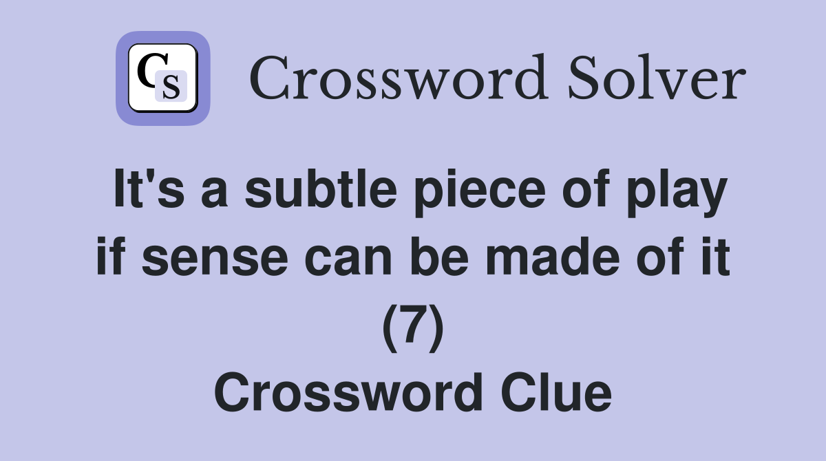 It's a subtle piece of play if sense can be made of it (7) Crossword Clue
