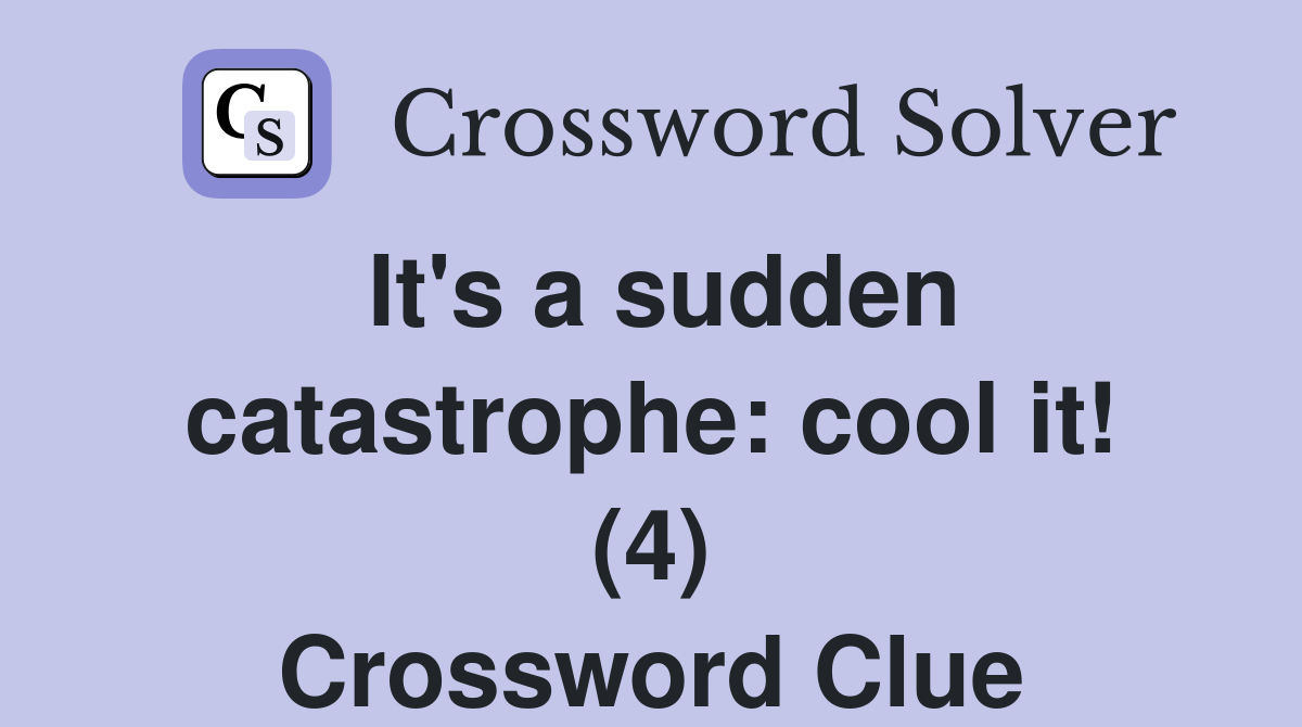 It's a sudden catastrophe: cool it! (4) Crossword Clue
