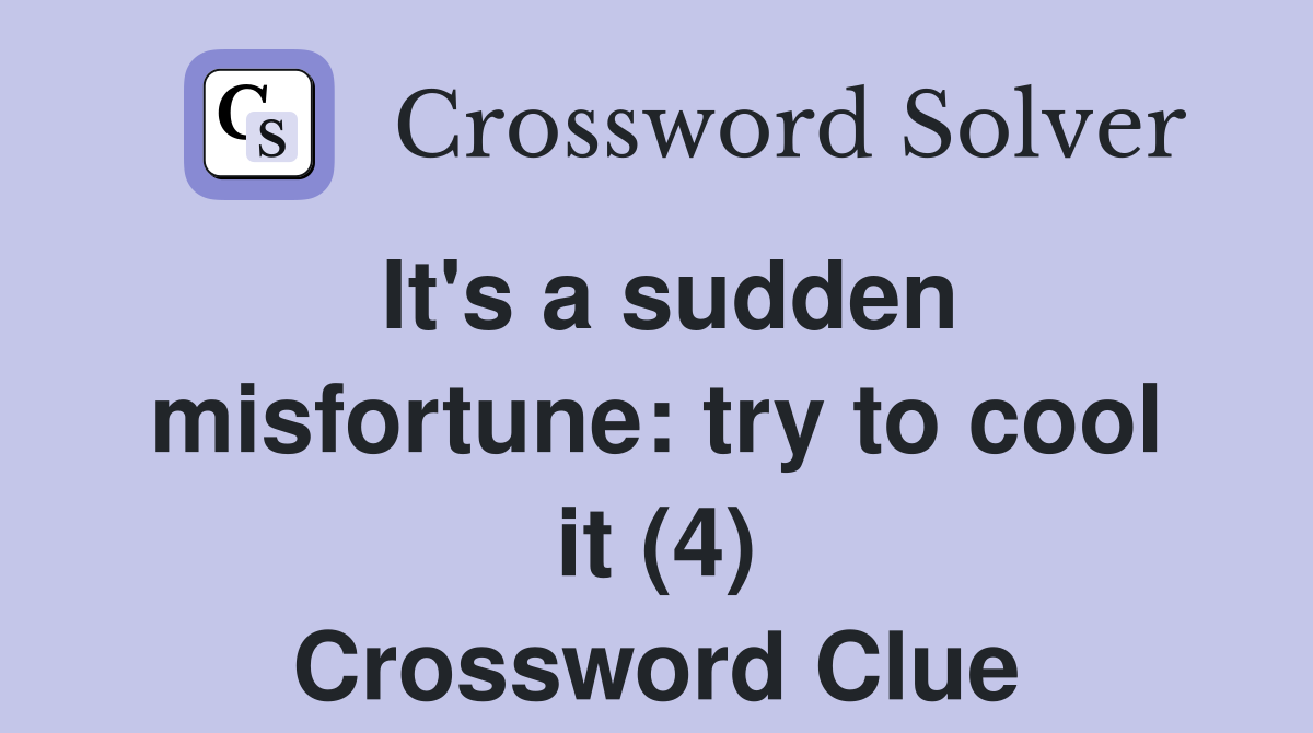 It's a sudden misfortune: try to cool it (4) Crossword Clue