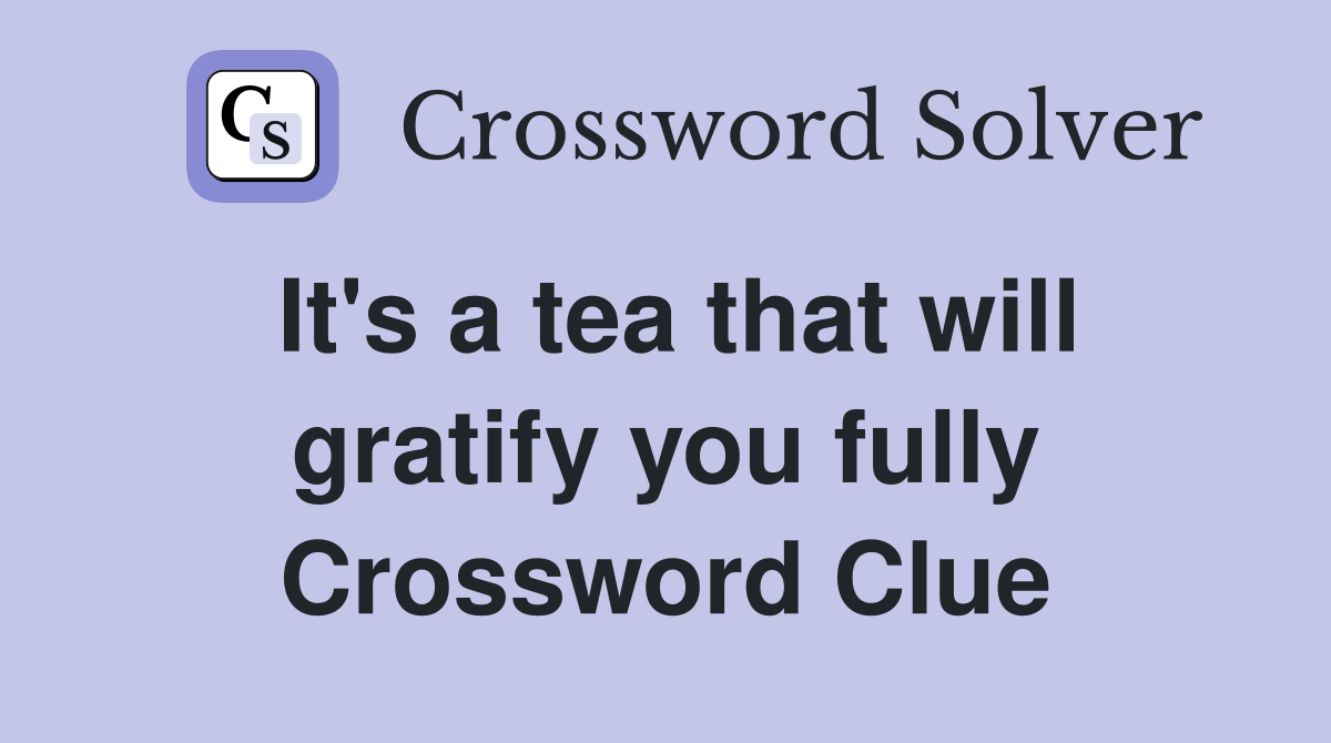 It's a tea that will gratify you fully Crossword Clue