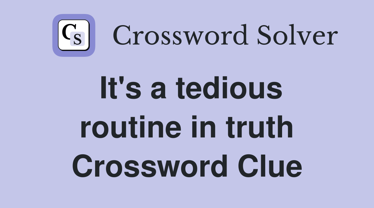It's a tedious routine in truth Crossword Clue