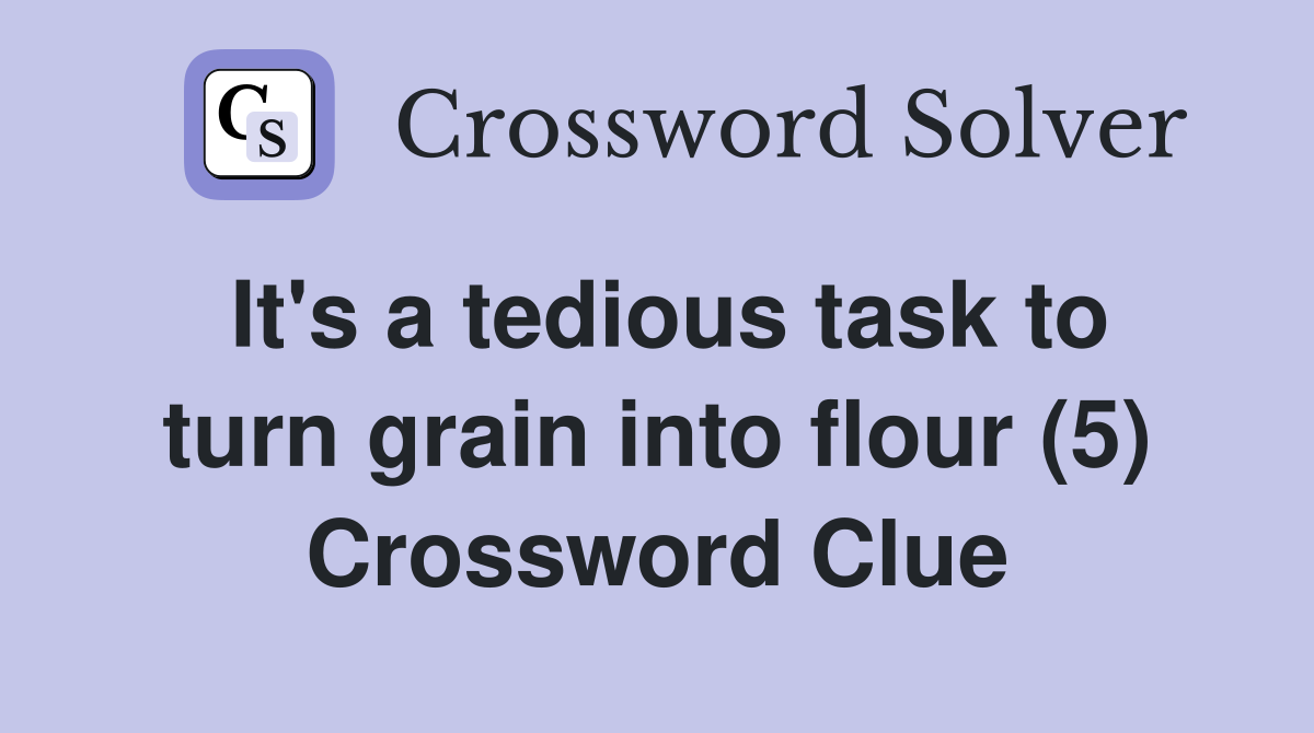 It's a tedious task to turn grain into flour (5) Crossword Clue