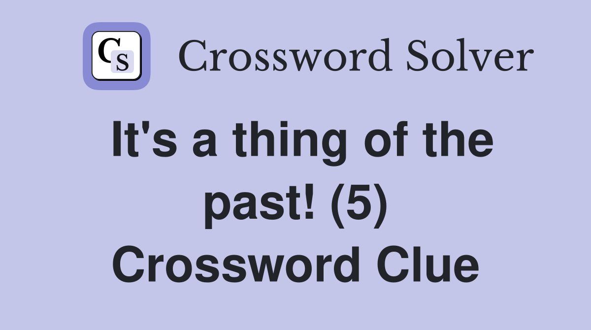 It's a thing of the past! (5) Crossword Clue
