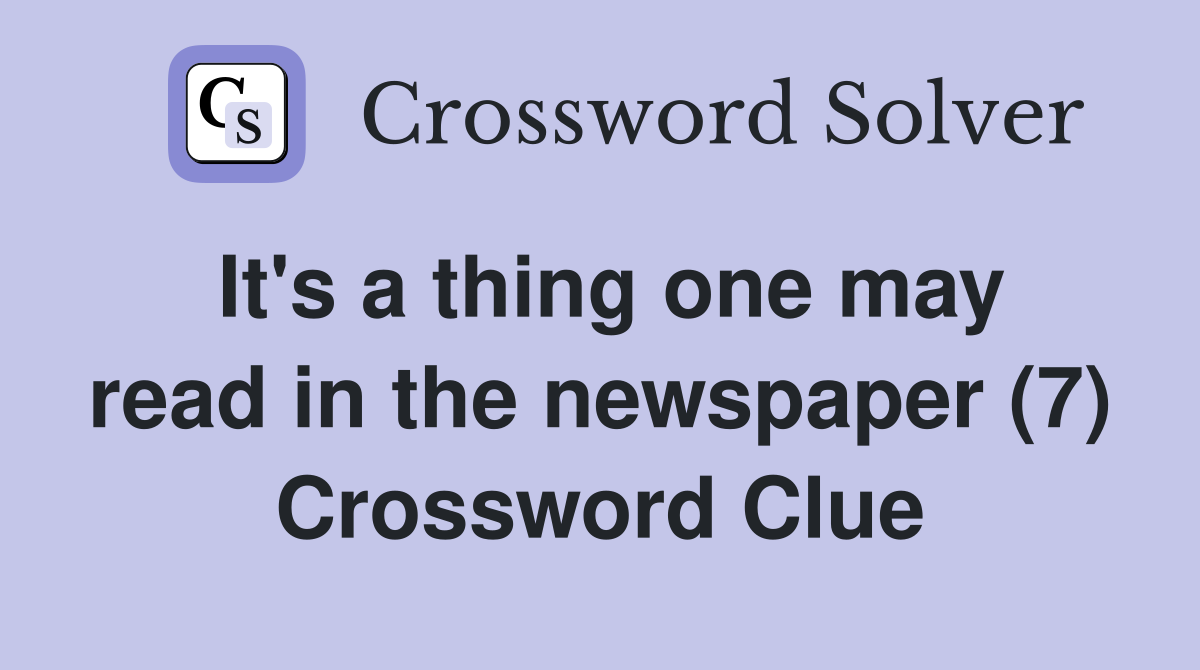 It's a thing one may read in the newspaper (7) Crossword Clue