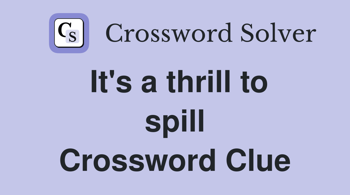 It's a thrill to spill Crossword Clue