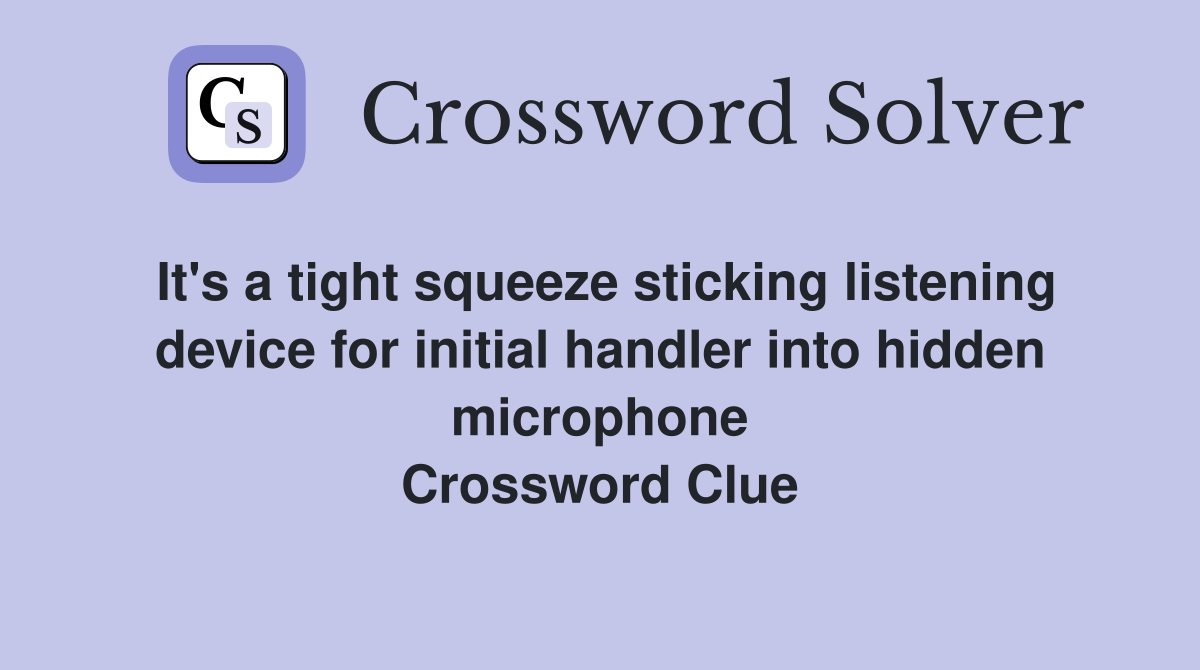 It's a tight squeeze sticking listening device for initial handler into hidden microphone Crossword Clue
