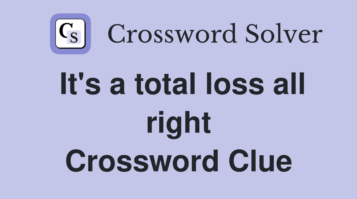 It's a total loss all right Crossword Clue