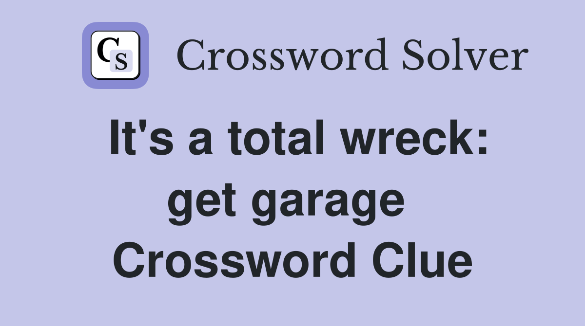 It's a total wreck: get garage  Crossword Clue