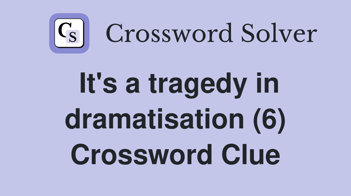 It's a tragedy in dramatisation (6) Crossword Clue