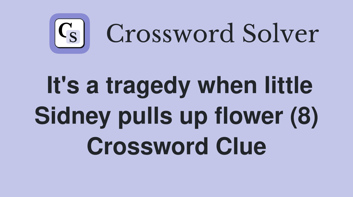 It's a tragedy when little Sidney pulls up flower (8) Crossword Clue