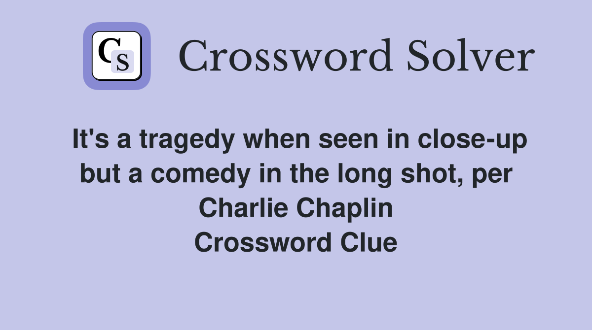 It's a tragedy when seen in close-up but a comedy in the long shot, per Charlie Chaplin Crossword Clue