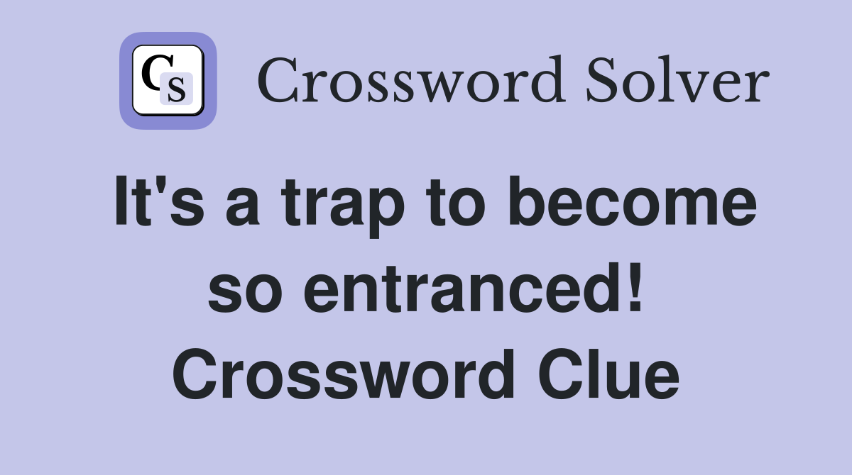 It's a trap to become so entranced! Crossword Clue