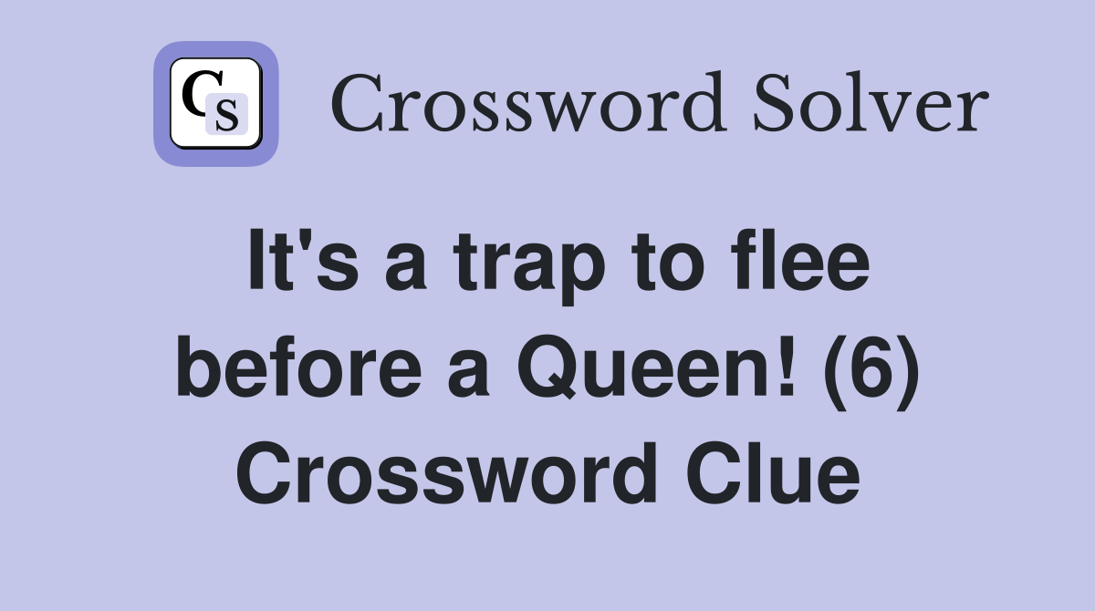 It's a trap to flee before a Queen! (6) Crossword Clue