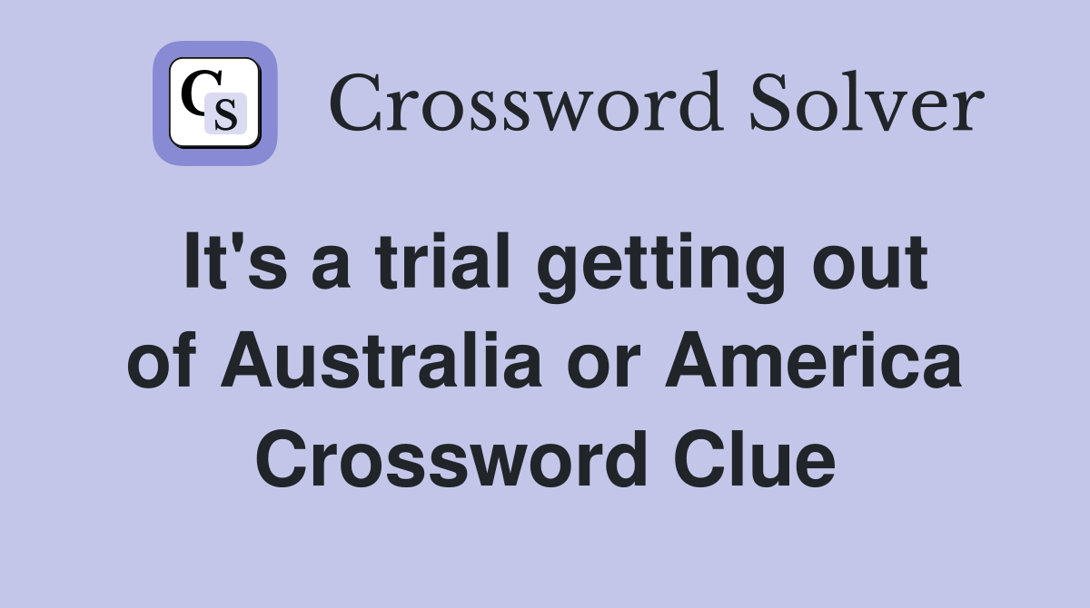 It's a trial getting out of Australia or America Crossword Clue